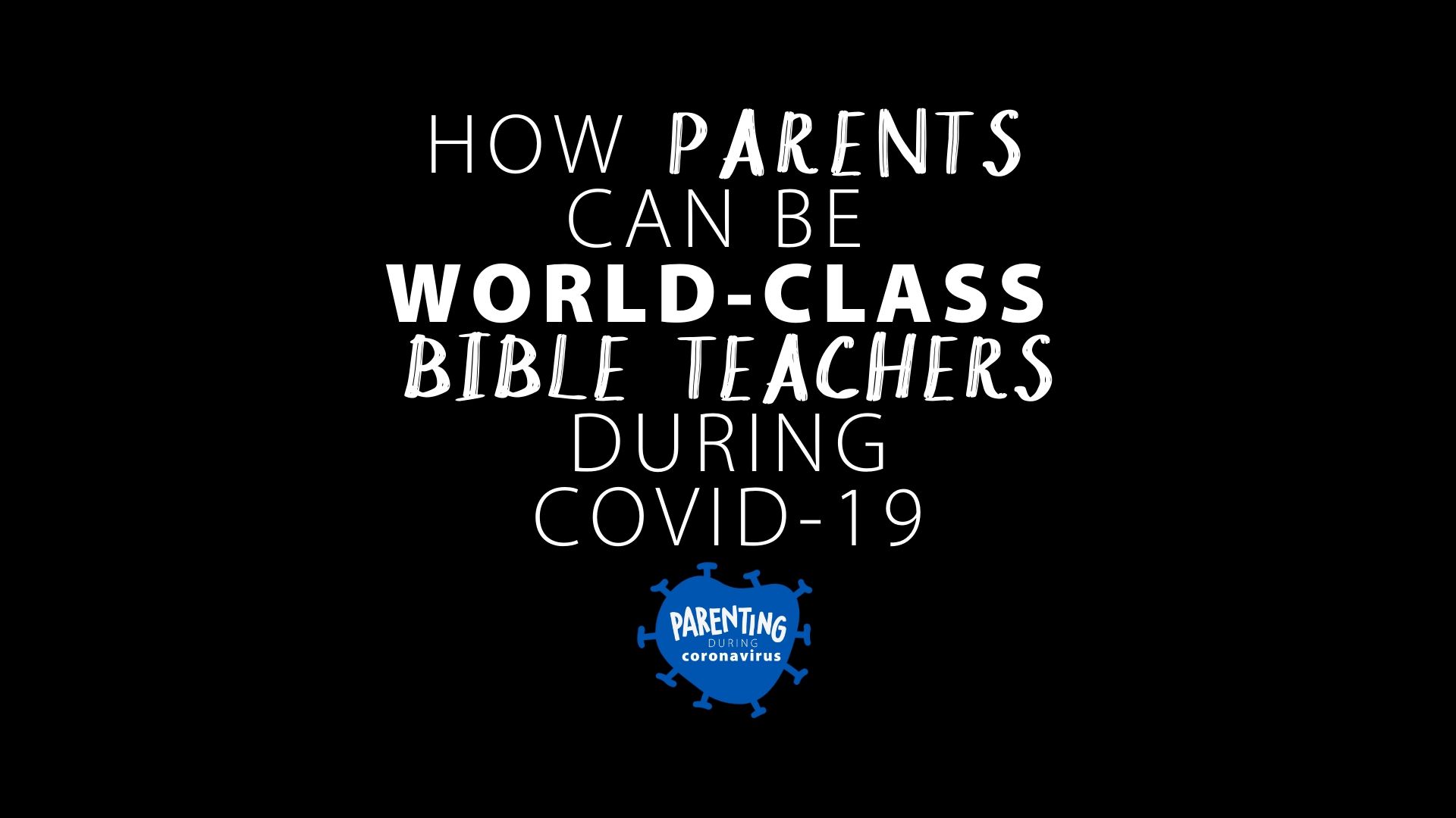 How Parents Can Be World-Class Bible Teachers During Covid-19